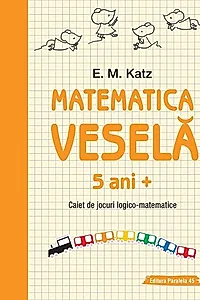 Matematica veselă. Caiet de jocuri logico-matematice (5 ani +)