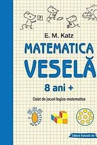 Matematica veselă. Caiet de jocuri logico-matematice (8 ani +)