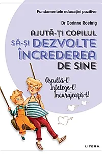 Ajută-ți copilul să-și dezvolte încrederea de sine. Ajută-l! Înțelege-l! Încurajează-l!