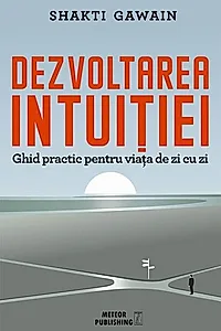 Dezvoltarea intuiției. Ghid practic pentru viața de zi cu zi