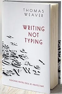 Writing not typing. Pledoarie pentru eseul de arhitectură (ediției bilingvă română - engleză)
