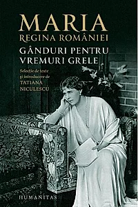 Maria, regina României. Gânduri pentru vremuri grele