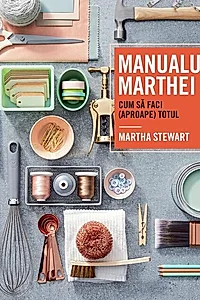 Manualul Marthei. Cum să faci (aproape) totul