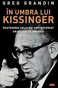În umbra lui Kissinger. Moştenirea celui mai controversat om de stat al Americii. Carte pentru toți
