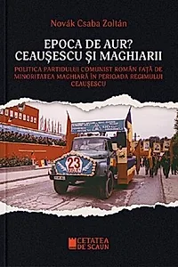 Epoca de aur? Ceaușescu și maghiarii