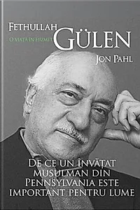 Fethullah Gülen. O viață în hizmet. De ce un învățat musulman din Pennsylvania este important pentru lume
