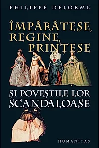 Împărătese, regine, prinţese şi poveştile lor scandaloase