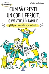 Cum să crești un copil fericit, o aventură în familie: Ghid practic de educație pozitivă