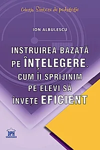 Instruirea bazată pe înțelegere. Cum îi sprijinim pe elevi să învețe eficient