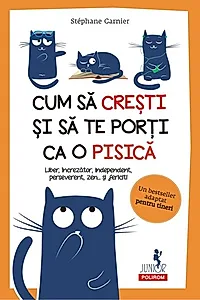 Cum să crești și să te porți ca o pisică. Liber, încrezător, independent, perseverent, zen... şi fericit!