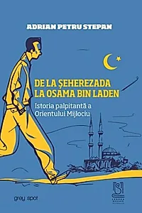 De la Șeherezada la Osama Bin Laden. Istoria palpitantă a Orientului Mijlociu