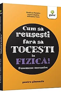 Fizica. Fenomene mecanice - Cum să reușești fără să tocești