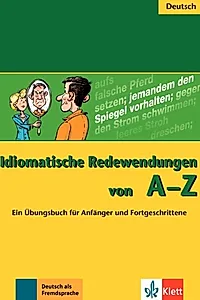 Idiomatische Redewendungen von A - Z. Ein Übungsbuch für Anfänger und Fortgeschrittene