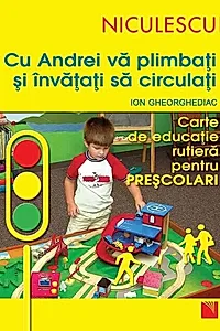Cu Andrei vă plimbaţi şi învăţaţi să circulaţi. Carte de educaţie rutieră pentru preşcolari