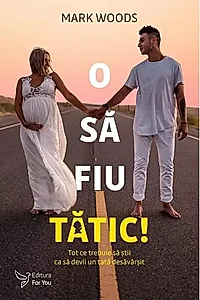 O să fiu tătic! Tot ce trebuie să știi ca să devii un tată desăvârșit