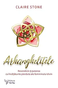Arhanghelițele. Revendică-ți puterea cu învățăturile pierdute ale femininului divin