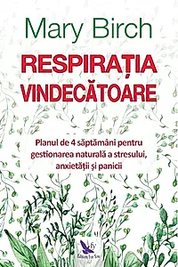 Respirația vindecătoare. Planul de 4 săptămâni pentru gestionarea naturală a stresului, anxietății și panicii