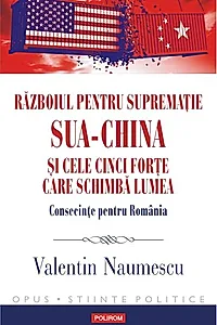 Războiul pentru supremație. SUA-China și cele cinci forțe care schimbă lumea. Consecințe pentru România