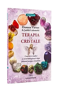 Terapia cu cristale. Cum să te vindeci și să îți îmbogățești viața folosind energia cristalelor