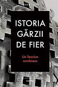 Istoria Gărzii de Fier. Un fascism românesc (ediția a II-a)