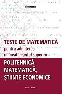 Teste de matematică pentru admiterea în învăţământul superior – politehnică, matematică, ştiinţe economice