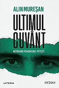 Ultimul cuvânt. Retrăind fenomenul Pitești