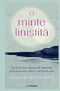 O minte liniștită. Învățături budiste pentru dobândirea păcii interioare