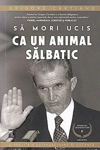 Să mori ucis ca un animal sălbatic. Sfârșitul Ceaușeștilor (Vol. 2)