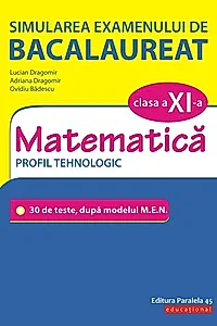 Simularea examenului de bacalaureat. Matematică. Clasa a XI-a. Profil tehnologic. 30 de de teste, după modelul M.E.N.
