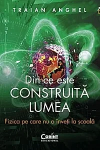 Din ce este construită lumea. Fizica pe care nu o înveți la școală