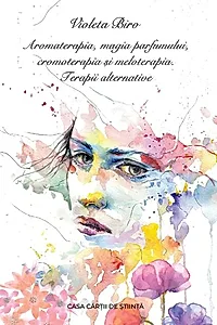 Aromaterapia, magia parfumului, cromoterapia și meloterapia. Terapii alternative