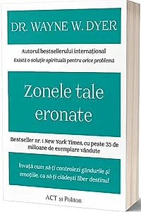Zonele tale eronate: Învață cum să-ți controlezi gândurile și emoțiile, ca să-ți clădești liber destinul