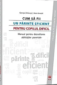 Cum să fii un părinte eficient pentru copilul dificil. Manual pentru dezvoltarea abilităţilor parentale