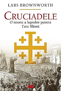 Cruciadele. O istorie a luptelor pentru Tara Sfanta