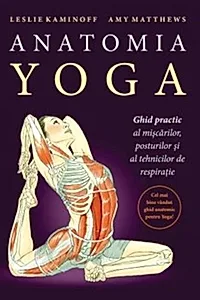 Anatomia YOGA. Ghid practic al mişcărilor, posturilor şi al tehnicilor de respiraţie