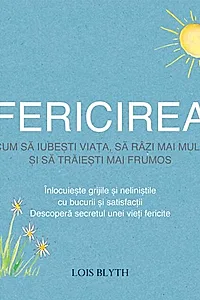 Fericirea. Cum să iubești viața, să râzi mai mult și să trăiești mai frumos