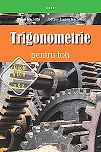 Trigonometrie pentru toţi – clasele a IX-a – a X-a