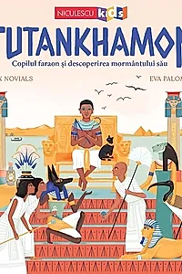 Tutankhamon. Copilul faraon si descoperirea mormantului sau