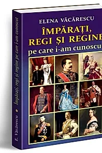 Împărați, regi și regine pe care i-am cunoscut