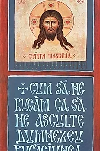 Cum să ne rugăm ca să ne asculte Dumnezeu rugăciunea