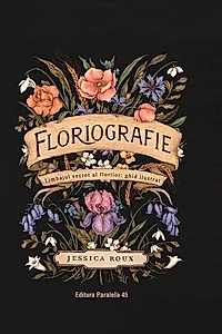 Floriografie. Limbajul secret al florilor. Ghid ilustrat