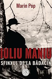 Iuliu Maniu. Sfinxul de la Bădăcin