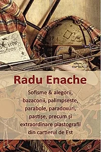 Sofisme & alegorii, bazaconii, palimpseste, parabole, paradoxuri, pastișe, precum și extraordinare plastografii din cartierul de Est