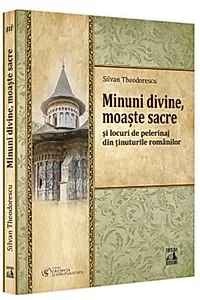Minuni divine, moaște sacre și locuri de pelerinaj din ținuturile românilor (Vol. 3)