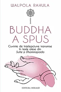 Buddha a spus. Cuvinte de înțelepciune transmise în texte alese din Sutte și Dhammapada