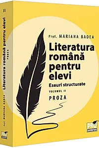 Literatura romana pentru elevi. Eseuri structurate. Vol.2: Proza
