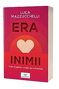 Era inimii. Cum sa gasim curajul de a fi fericiti