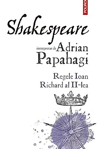 Shakespeare interpretat de Adrian Papahagi. Regele Ioan * Richard al II-lea
