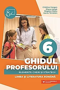 Ghidul profesorului. Elemente-cheie și strategii. Limba și literatura română. Clasa a VI-a