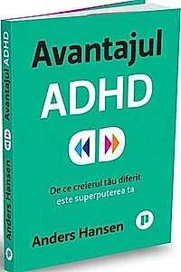Avantajul ADHD. De ce creierul tau diferit este superputerea ta